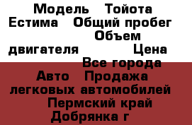  › Модель ­ Тойота Естима › Общий пробег ­ 91 000 › Объем двигателя ­ 2 400 › Цена ­ 1 600 000 - Все города Авто » Продажа легковых автомобилей   . Пермский край,Добрянка г.